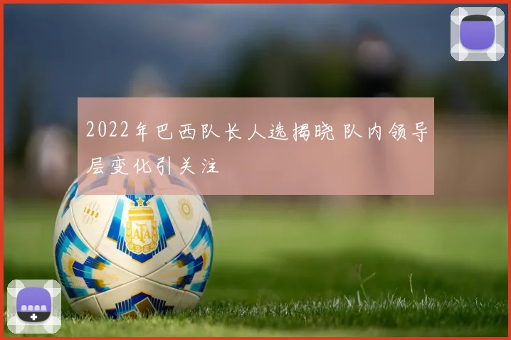 2022年巴西队长人选揭晓 队内领导层变化引关注