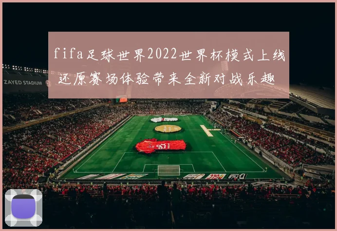 fifa足球世界2022世界杯模式上线 还原赛场体验带来全新对战乐趣