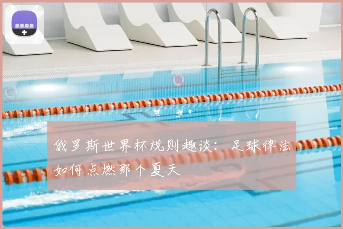 俄罗斯世界杯规则趣谈：足球律法如何点燃那个夏天