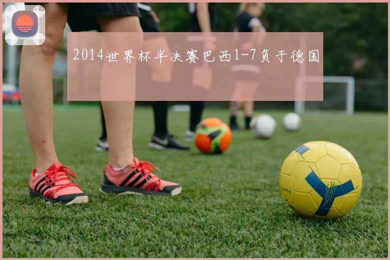 2014世界杯半决赛巴西1-7负于德国