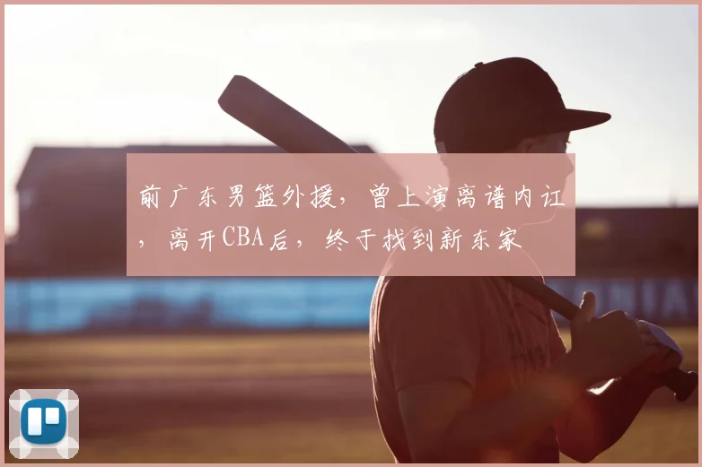 前广东男篮外援，曾上演离谱内讧，离开CBA后，终于找到新东家