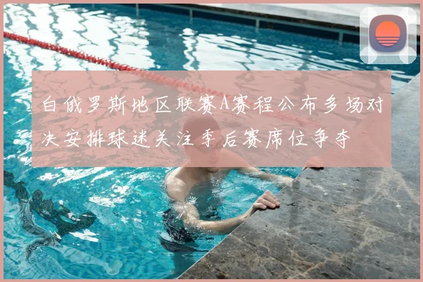 白俄罗斯地区联赛A赛程公布多场对决安排球迷关注季后赛席位争夺