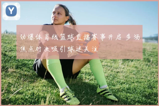 劲爆体育线篮球直播赛事开启 多场焦点对决吸引球迷关注
