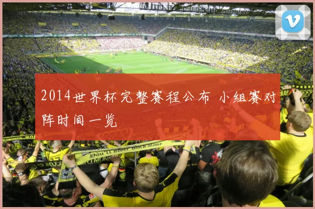 2014世界杯完整赛程公布 小组赛对阵时间一览