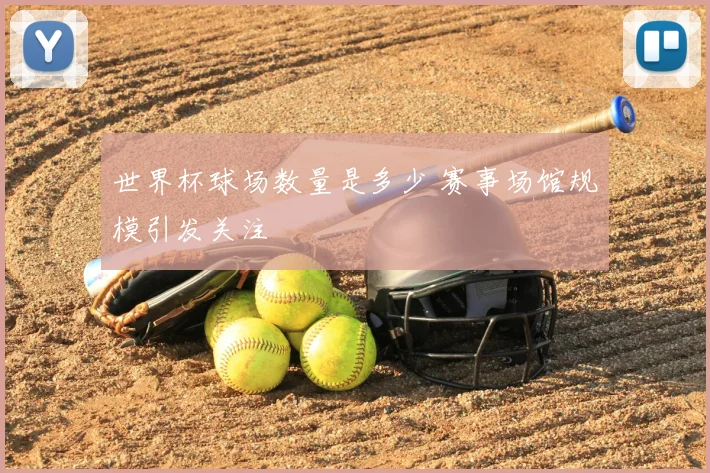 世界杯球场数量是多少 赛事场馆规模引发关注
