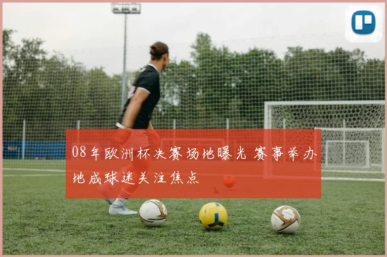 08年欧洲杯决赛场地曝光 赛事举办地成球迷关注焦点