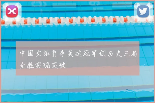 中国女排首夺奥运冠军创历史三局全胜实现突破