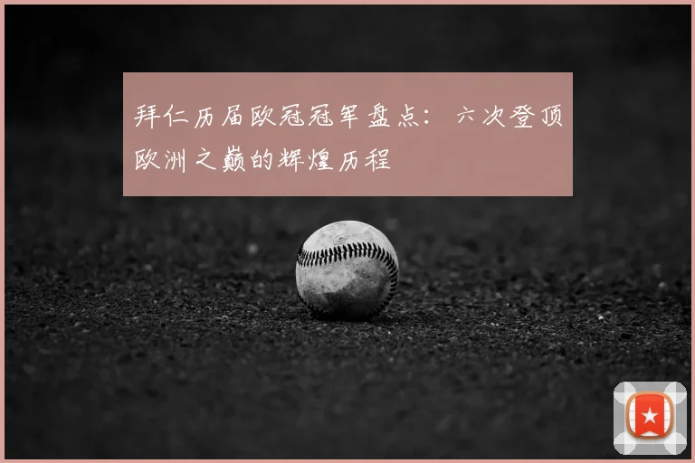 拜仁历届欧冠冠军盘点:六次登顶欧洲之巅的辉煌历程
