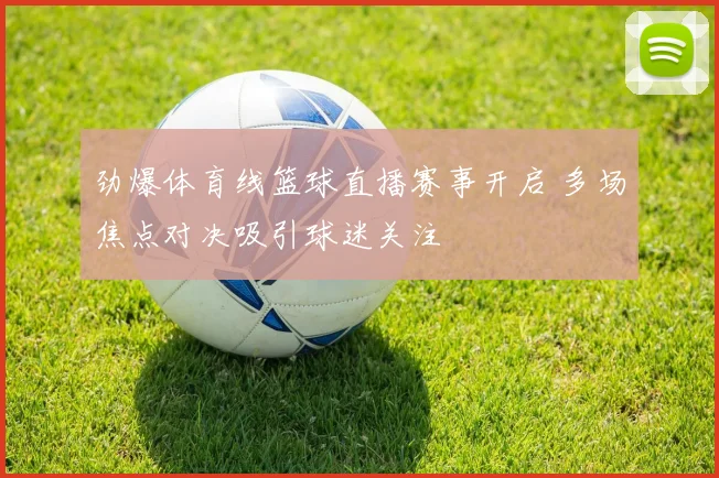 劲爆体育线篮球直播赛事开启 多场焦点对决吸引球迷关注