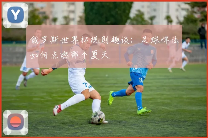 俄罗斯世界杯规则趣谈：足球律法如何点燃那个夏天