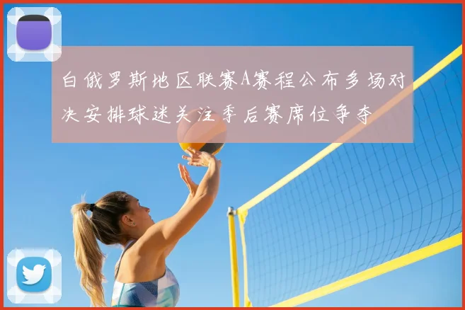 白俄罗斯地区联赛A赛程公布多场对决安排球迷关注季后赛席位争夺