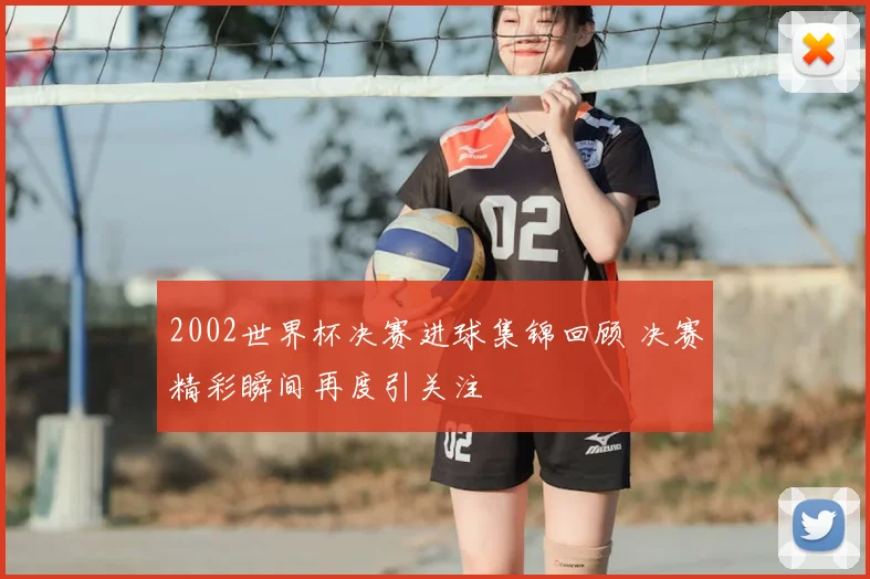 2002世界杯决赛进球集锦回顾 决赛精彩瞬间再度引关注