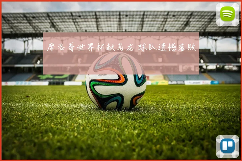 摩洛哥世界杯献乌龙 球队遗憾落败