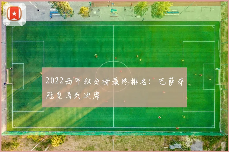 2022西甲积分榜最终排名：巴萨夺冠皇马列次席