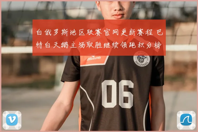 白俄罗斯地区联赛官网更新赛程 巴特白天鹅主场取胜继续领跑积分榜