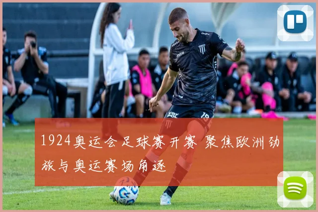 1924奥运会足球赛开赛 聚焦欧洲劲旅与奥运赛场角逐